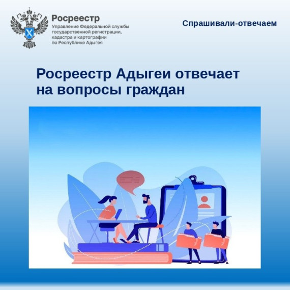 Росреестр Адыгеи отвечает на вопросы граждан. Росреестр Адыгеи отвечает на вопросы граждан.