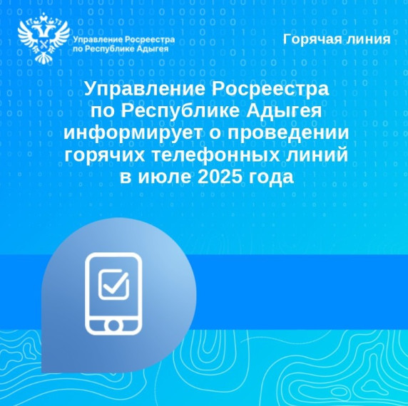 Управление Росреестра по Республике Адыгея информирует о проведении горячих телефонных линий в июле 2025 года. Управление Росреестра по Республике Адыгея информирует о проведении горячих телефонных линий в июле 2025 года.